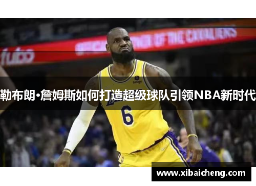 勒布朗·詹姆斯如何打造超级球队引领NBA新时代