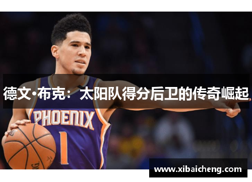 德文·布克:太阳队得分后卫的传奇崛起 德文·布克:太阳队得分后卫的传奇崛起
