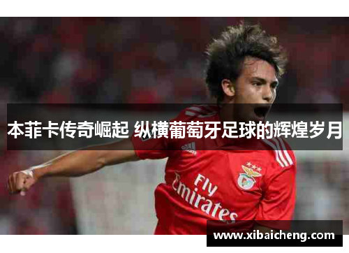 本菲卡传奇崛起 纵横葡萄牙足球的辉煌岁月 本菲卡传奇崛起 纵横葡萄牙足球的辉煌岁月