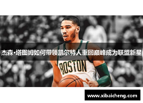 杰森·塔图姆如何带领凯尔特人重回巅峰成为联盟新星 杰森·塔图姆如何带领凯尔特人重回巅峰成为联盟新星