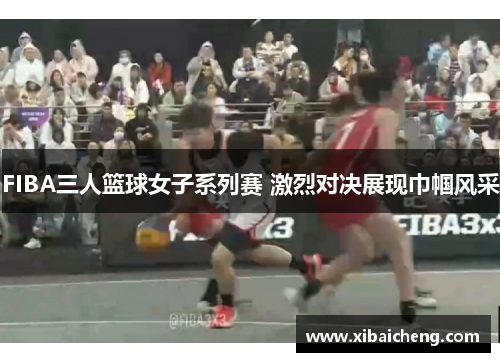 FIBA三人篮球女子系列赛 激烈对决展现巾帼风采 FIBA三人篮球女子系列赛 激烈对决展现巾帼风采