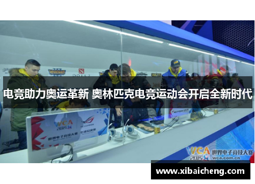 电竞助力奥运革新 奥林匹克电竞运动会开启全新时代 电竞助力奥运革新 奥林匹克电竞运动会开启全新时代