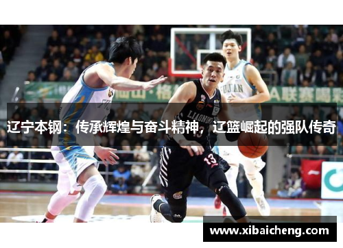 辽宁本钢:传承辉煌与奋斗精神,辽篮崛起的强队传奇 辽宁本钢:传承辉煌与奋斗精神,辽篮崛起的强队传奇