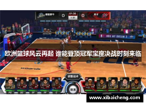 欧洲篮球风云再起 谁能登顶冠军宝座决战时刻来临 欧洲篮球风云再起 谁能登顶冠军宝座决战时刻来临