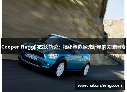 Cooper Flagg的成长轨迹:揭秘塑造足球新星的关键因素 Cooper Flagg的成长轨迹:揭秘塑造足球新星的关键因素