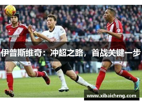 伊普斯维奇:冲超之路,首战关键一步 伊普斯维奇:冲超之路,首战关键一步